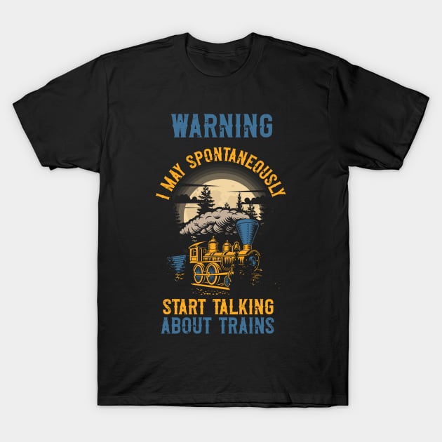 WARNING i MAY SPONTANEOUSLY START TALKING ABOUT TRAINS GIFT FOR TRAIN LOVER T-Shirt by HomeCoquette